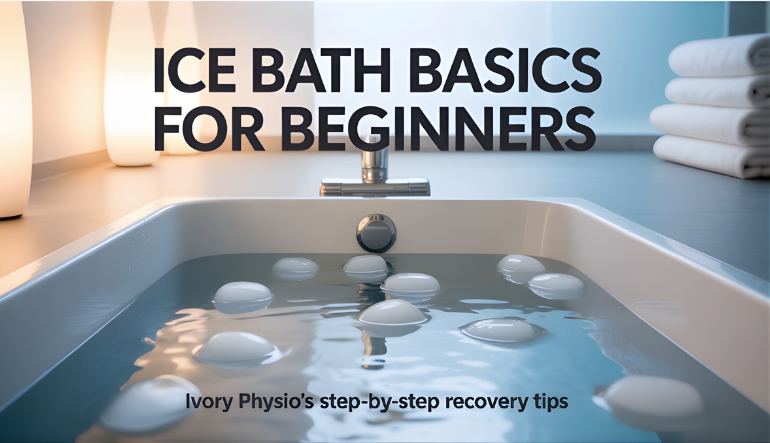 Ice Bath Basics for Beginners: Ivory Physio’s Step-by-Step Recovery Tips